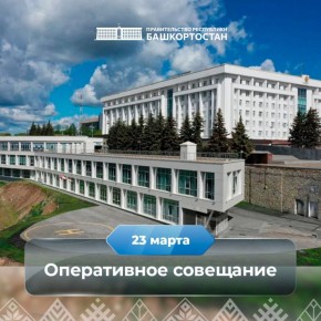 Оперативное совещание в Правительстве Республики Башкортостан: прямая трансляция 23 марта