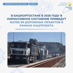 В Башкортостане в 2026 году в нормативное состояние приведут более 90 дорожных объектов в рамках национального проекта «Инфраструктура для жизни»